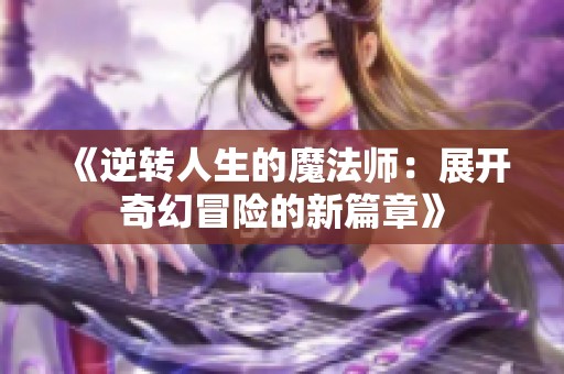 《逆转人生的魔法师：展开奇幻冒险的新篇章》