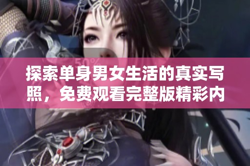 探索单身男女生活的真实写照，免费观看完整版精彩内容