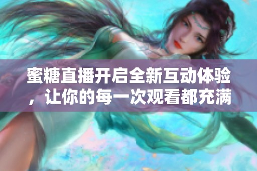 蜜糖直播开启全新互动体验，让你的每一次观看都充满惊喜