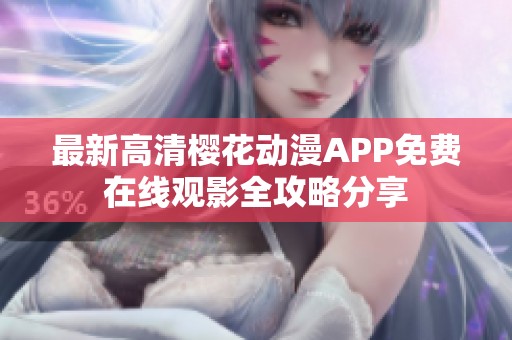 最新高清樱花动漫APP免费在线观影全攻略分享
