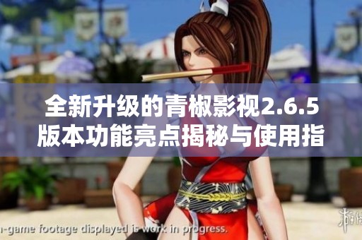 全新升级的青椒影视2.6.5版本功能亮点揭秘与使用指南
