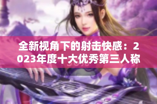 全新视角下的射击快感：2023年度十大优秀第三人称射击游戏推荐