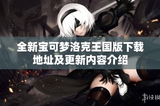 全新宝可梦洛克王国版下载地址及更新内容介绍