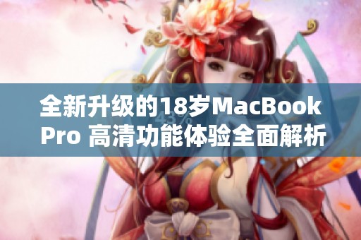 全新升级的18岁MacBook Pro 高清功能体验全面解析