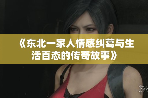 《东北一家人情感纠葛与生活百态的传奇故事》
