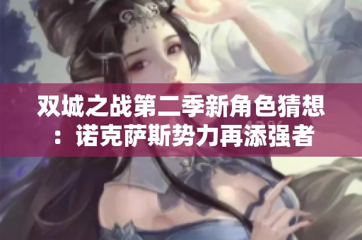 双城之战第二季新角色猜想：诺克萨斯势力再添强者