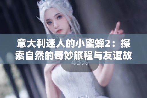 意大利迷人的小蜜蜂2：探索自然的奇妙旅程与友谊故事