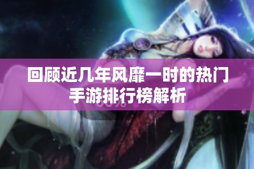 回顾近几年风靡一时的热门手游排行榜解析