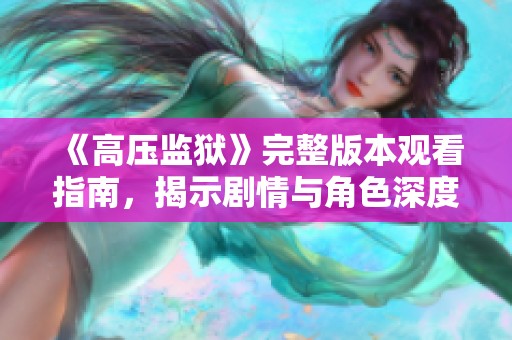 《高压监狱》完整版本观看指南，揭示剧情与角色深度分析
