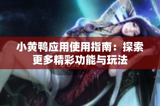 小黄鸭应用使用指南：探索更多精彩功能与玩法