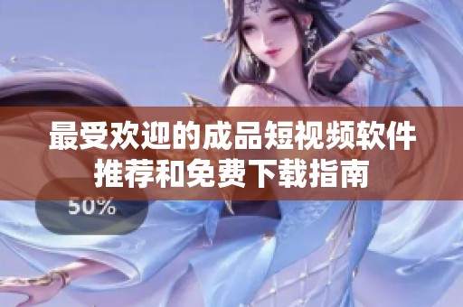 最受欢迎的成品短视频软件推荐和免费下载指南