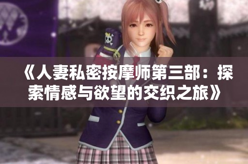 《人妻私密按摩师第三部：探索情感与欲望的交织之旅》