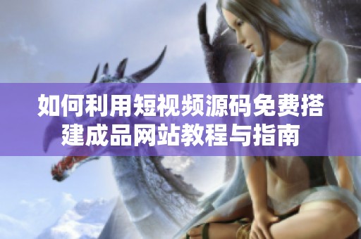 如何利用短视频源码免费搭建成品网站教程与指南