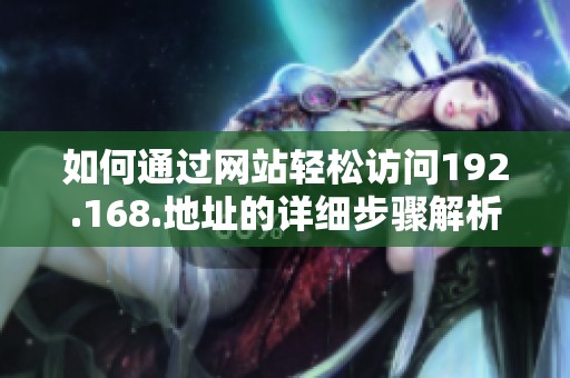 如何通过网站轻松访问192.168.地址的详细步骤解析