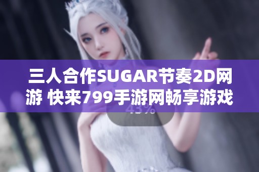 三人合作SUGAR节奏2D网游 快来799手游网畅享游戏乐趣