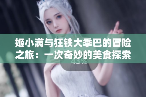 姬小满与狂铁大季巴的冒险之旅：一次奇妙的美食探索