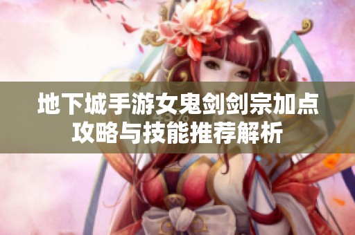 地下城手游女鬼剑剑宗加点攻略与技能推荐解析