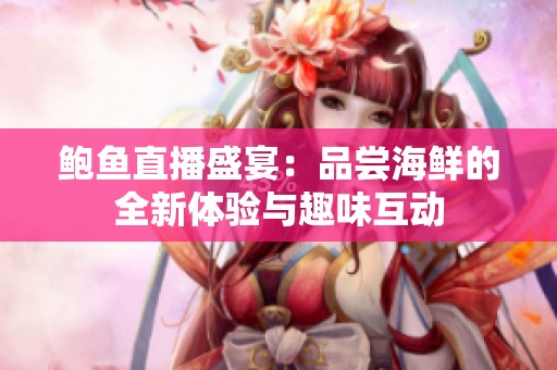 鲍鱼直播盛宴：品尝海鲜的全新体验与趣味互动