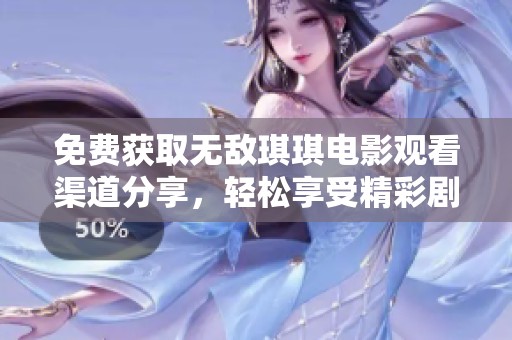 免费获取无敌琪琪电影观看渠道分享，轻松享受精彩剧情