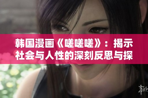 韩国漫画《嗟嗟嗟》：揭示社会与人性的深刻反思与探讨