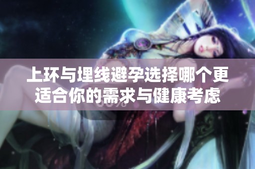 上环与埋线避孕选择哪个更适合你的需求与健康考虑