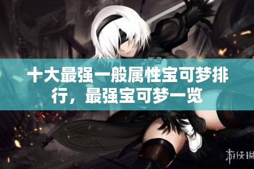 十大最强一般属性宝可梦排行，最强宝可梦一览