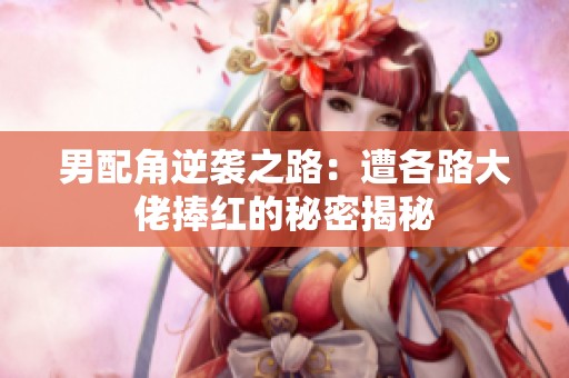 男配角逆袭之路：遭各路大佬捧红的秘密揭秘