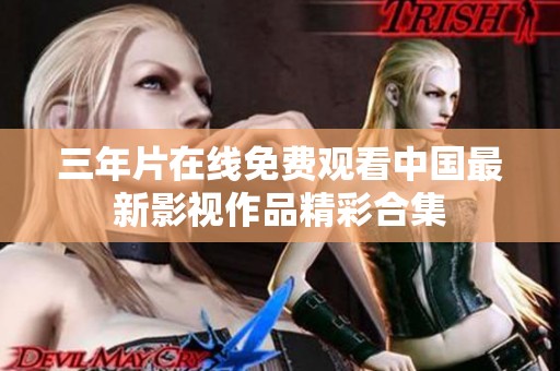 三年片在线免费观看中国最新影视作品精彩合集