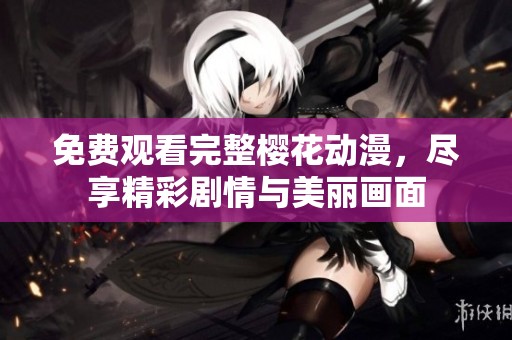 免费观看完整樱花动漫，尽享精彩剧情与美丽画面