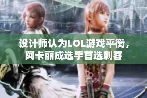 设计师认为LOL游戏平衡，阿卡丽成选手首选刺客