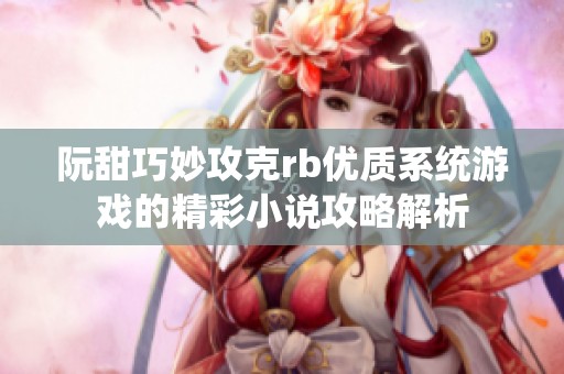 阮甜巧妙攻克rb优质系统游戏的精彩小说攻略解析
