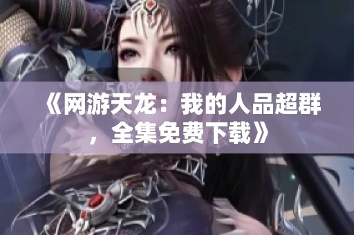 《网游天龙：我的人品超群，全集免费下载》