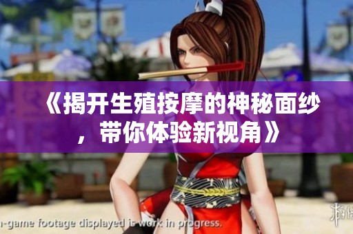 《揭开生殖按摩的神秘面纱，带你体验新视角》