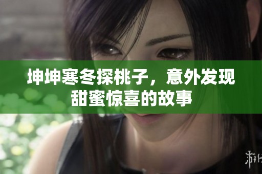 坤坤寒冬探桃子，意外发现甜蜜惊喜的故事
