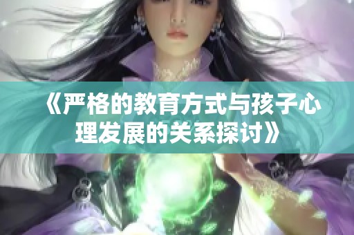 《严格的教育方式与孩子心理发展的关系探讨》