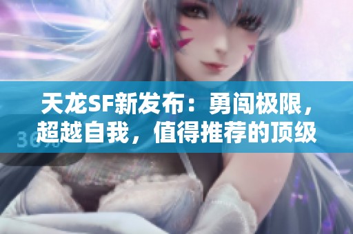 天龙SF新发布：勇闯极限，超越自我，值得推荐的顶级选择