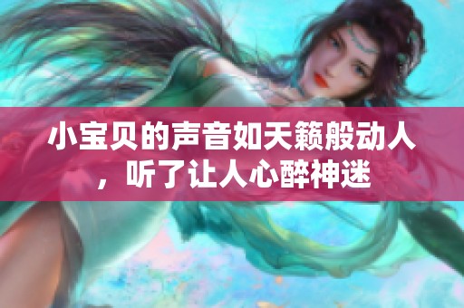 小宝贝的声音如天籁般动人，听了让人心醉神迷