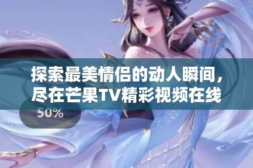 探索最美情侣的动人瞬间，尽在芒果TV精彩视频在线观看