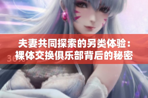 夫妻共同探索的另类体验：裸体交换俱乐部背后的秘密与故事