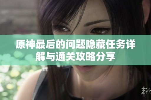 原神最后的问题隐藏任务详解与通关攻略分享