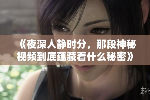 《夜深人静时分，那段神秘视频到底蕴藏着什么秘密》