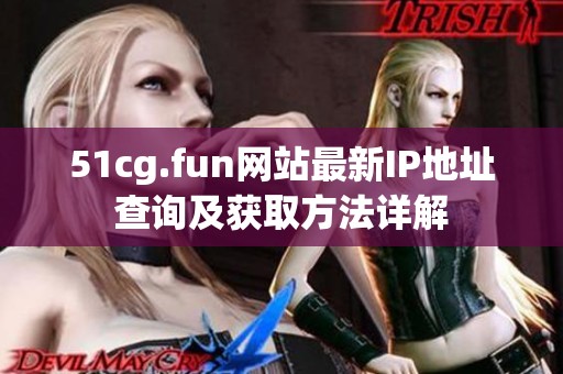51cg.fun网站最新IP地址查询及获取方法详解