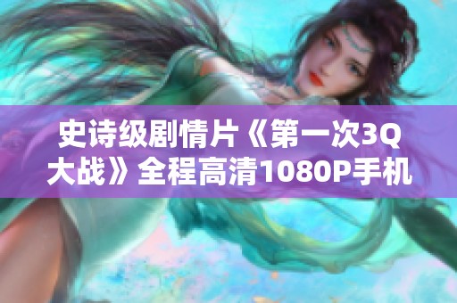史诗级剧情片《第一次3Q大战》全程高清1080P手机免费观看