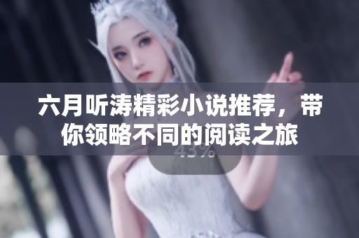 六月听涛精彩小说推荐，带你领略不同的阅读之旅