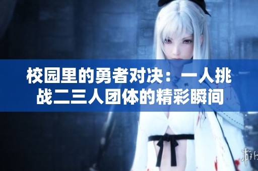 校园里的勇者对决：一人挑战二三人团体的精彩瞬间