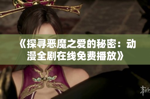 《探寻恶魔之爱的秘密：动漫全剧在线免费播放》