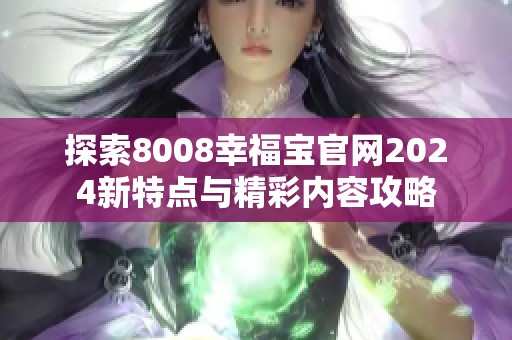探索8008幸福宝官网2024新特点与精彩内容攻略