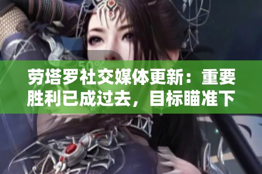 劳塔罗社交媒体更新：重要胜利已成过去，目标瞄准下一场比赛