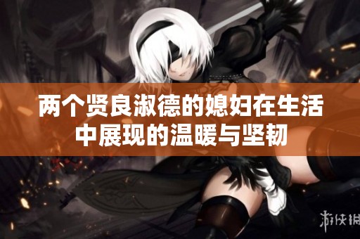 两个贤良淑德的媳妇在生活中展现的温暖与坚韧