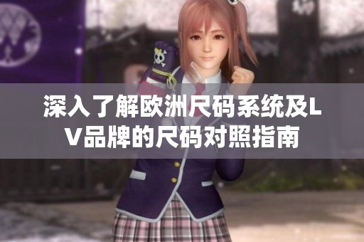 深入了解欧洲尺码系统及LV品牌的尺码对照指南